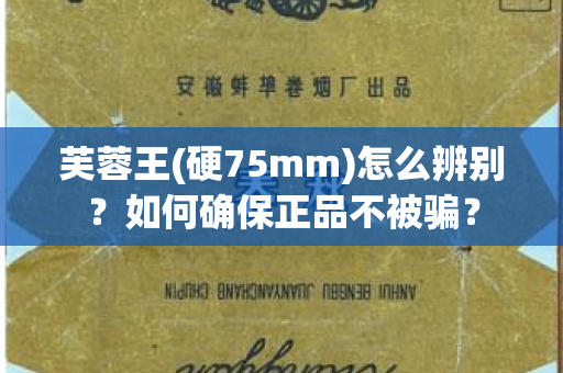 芙蓉王(硬75mm)怎么辨别？如何确保正品不被骗？